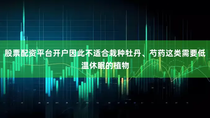 股票配资平台开户因此不适合栽种牡丹、芍药这类需要低温休眠的植物