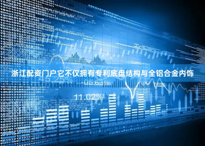浙江配资门户它不仅拥有专利底盘结构与全铝合金内饰