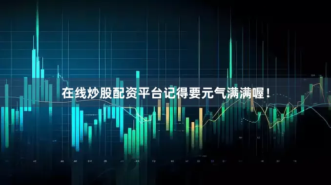 在线炒股配资平台记得要元气满满喔！